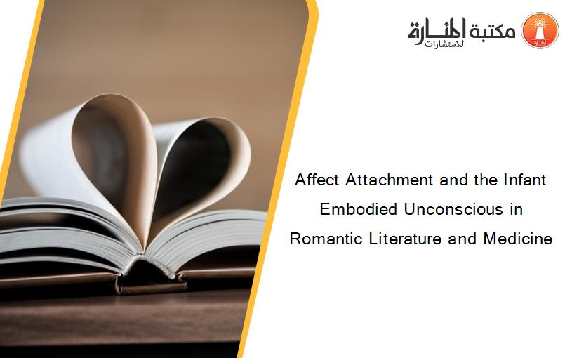 Affect Attachment and the Infant Embodied Unconscious in Romantic Literature and Medicine