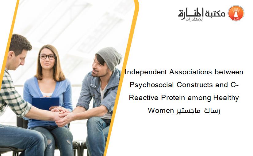 Independent Associations between Psychosocial Constructs and C-Reactive Protein among Healthy Women رسالة ماجستير