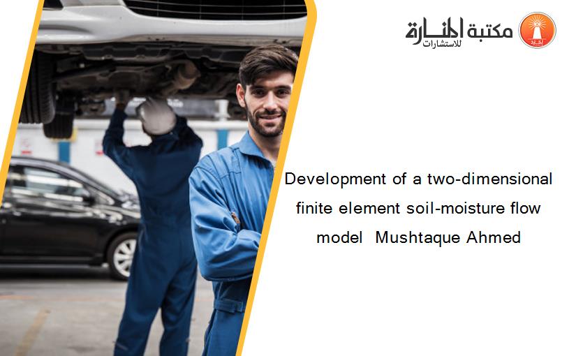Development of a two-dimensional finite element soil-moisture flow model  Mushtaque Ahmed