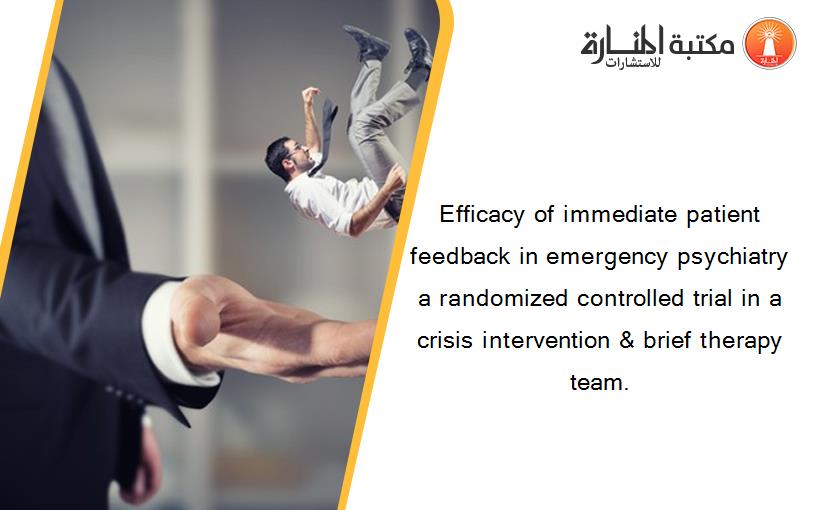 Efficacy of immediate patient feedback in emergency psychiatry a randomized controlled trial in a crisis intervention & brief therapy team.