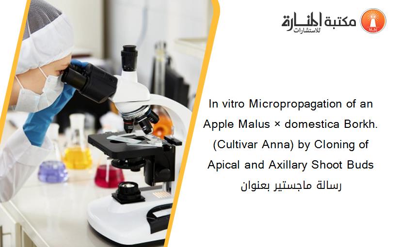 In vitro Micropropagation of an Apple Malus × domestica Borkh. (Cultivar Anna) by Cloning of Apical and Axillary Shoot Buds رسالة ماجستير بعنوان