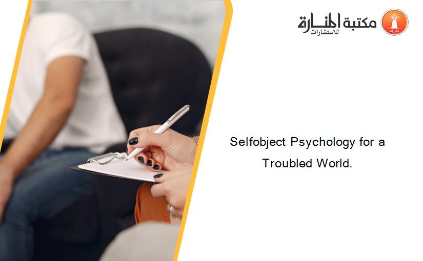 Selfobject Psychology for a Troubled World.