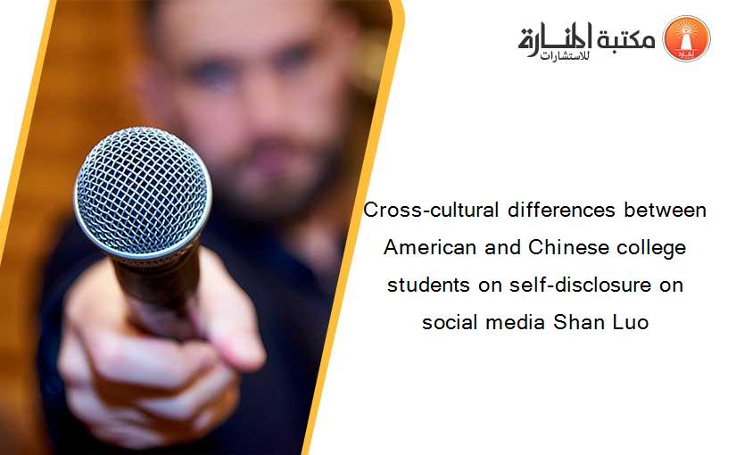 Cross-cultural differences between American and Chinese college students on self-disclosure on social media Shan Luo