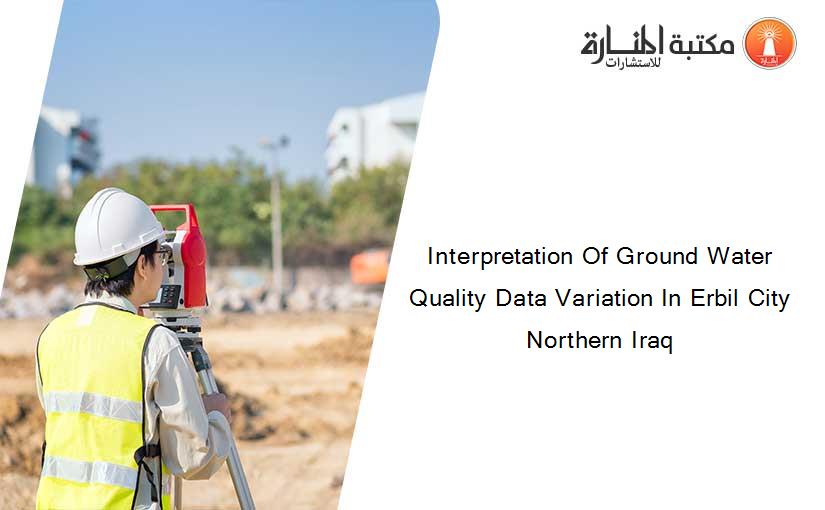 Interpretation Of Ground Water Quality Data Variation In Erbil City Northern Iraq