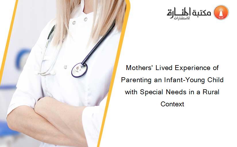 Mothers' Lived Experience of Parenting an Infant-Young Child with Special Needs in a Rural Context