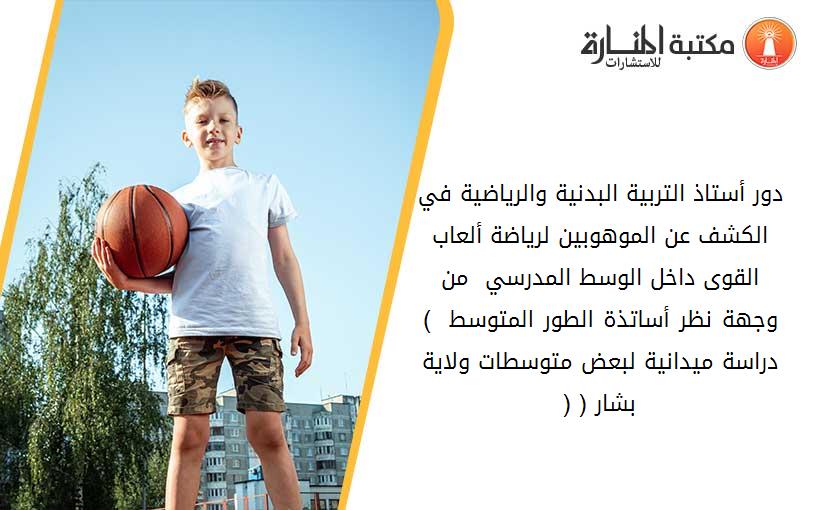 دور أستاذ التربية البدنية والرياضية في الكشف عن الموهوبين لرياضة ألعاب القوى داخل الوسط المدرسي - من وجهة نظر أساتذة الطور المتوسط - ) دراسة ميدانية لبعض متوسطات ولاية بشار ( (1)
