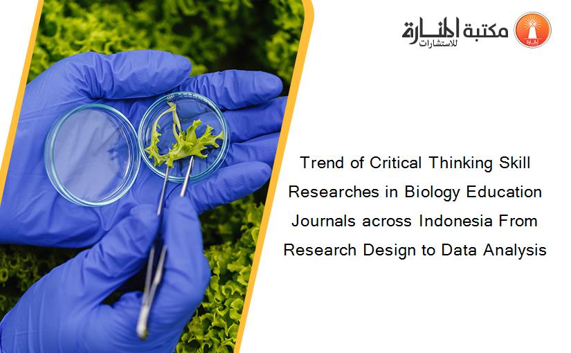 Trend of Critical Thinking Skill Researches in Biology Education Journals across Indonesia From Research Design to Data Analysis
