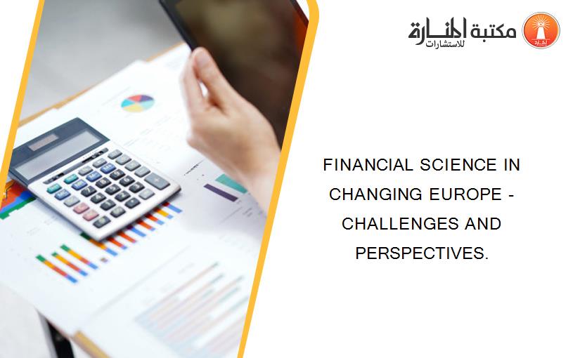 FINANCIAL SCIENCE IN CHANGING EUROPE - CHALLENGES AND PERSPECTIVES.