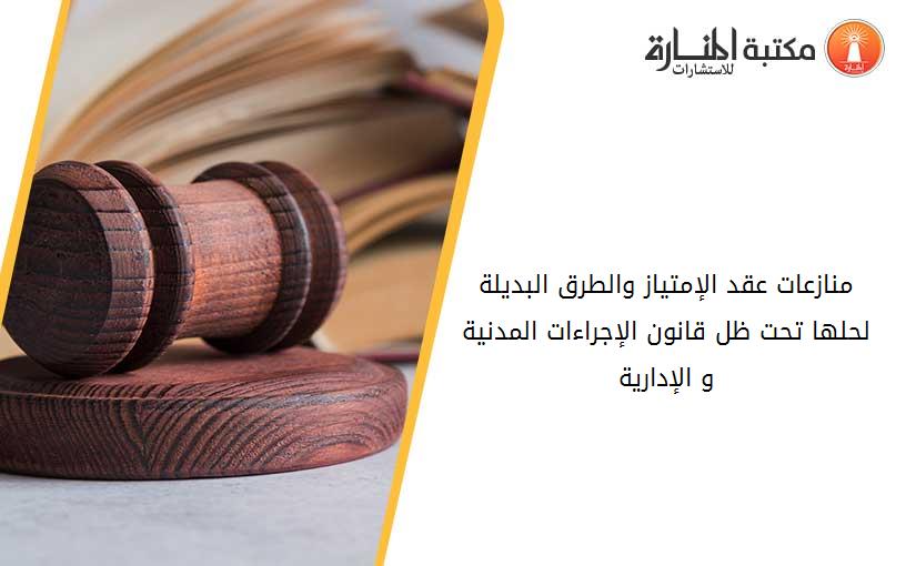 منازعات عقد الإمتياز والطرق البديلة لحلها تحت ظل قانون الإجراءات المدنية و الإدارية