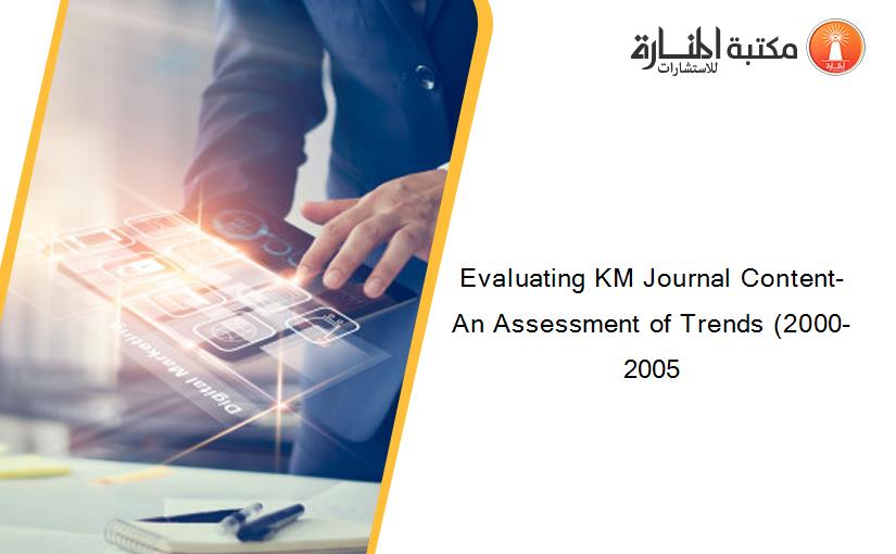 Evaluating KM Journal Content- An Assessment of Trends (2000-2005