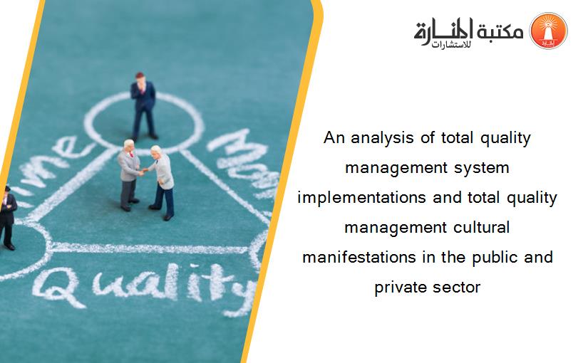 An analysis of total quality management system implementations and total quality management cultural manifestations in the public and private sector