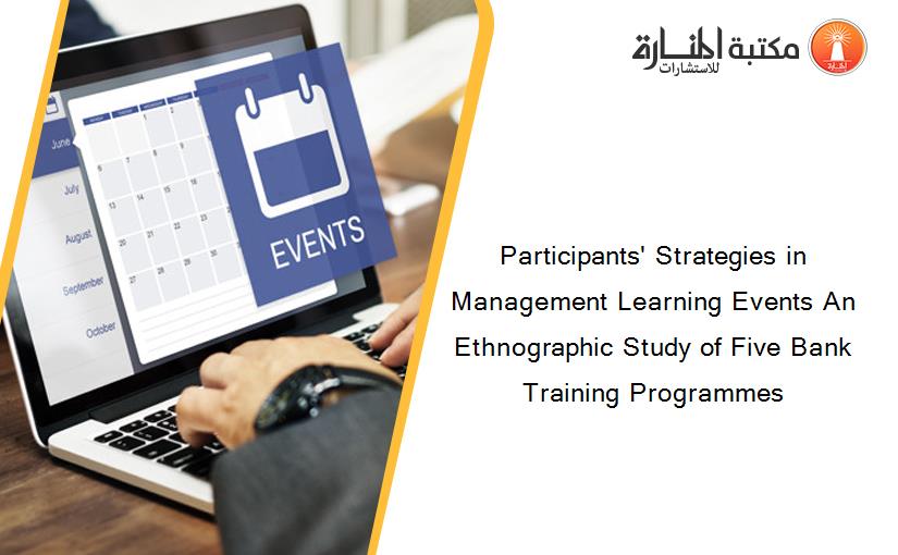 Participants' Strategies in Management Learning Events An Ethnographic Study of Five Bank Training Programmes