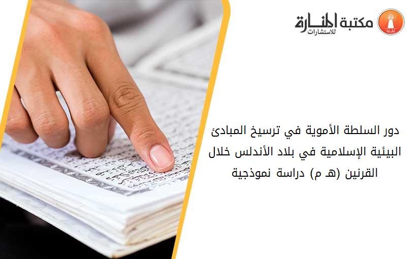 دور السلطة الأموية في ترسيخ المبادئ البيئية الإسلامية في بلاد الأندلس خلال القرنين (3-4هـ_ 9-10م)- دراسة نموذجية