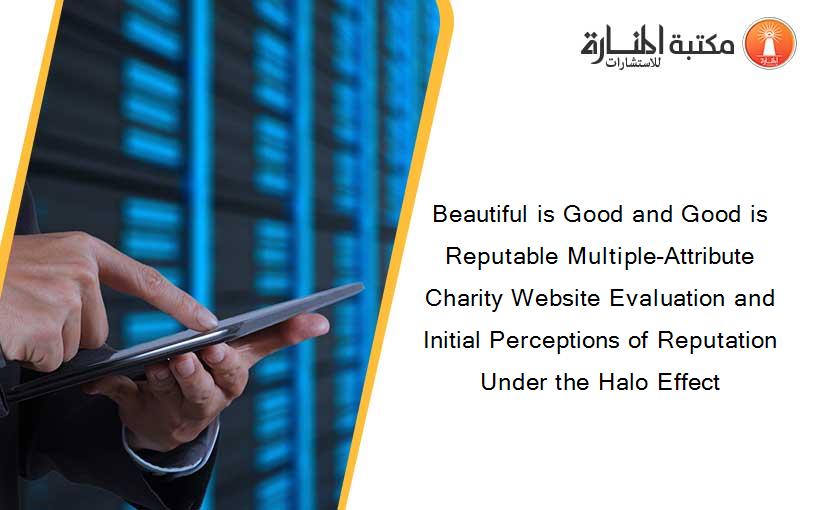 Beautiful is Good and Good is Reputable Multiple-Attribute Charity Website Evaluation and Initial Perceptions of Reputation Under the Halo Effect