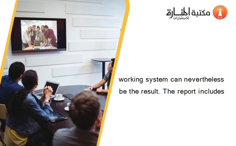 working system can nevertheless be the result. The report includes