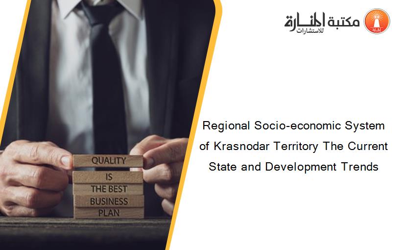 Regional Socio-economic System of Krasnodar Territory The Current State and Development Trends
