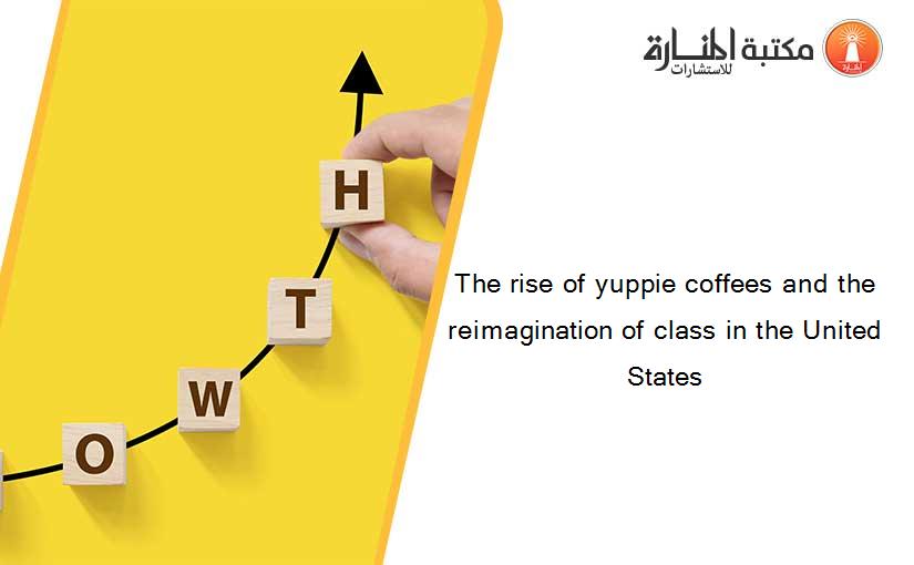 The rise of yuppie coffees and the reimagination of class in the United States