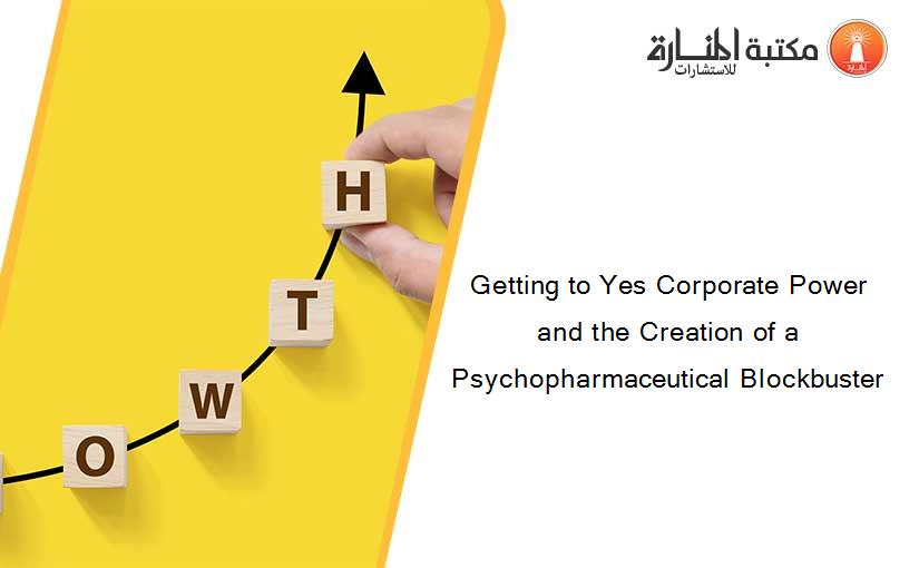 Getting to Yes Corporate Power and the Creation of a Psychopharmaceutical Blockbuster
