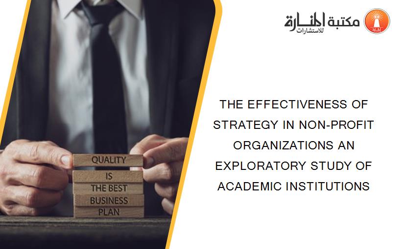 THE EFFECTIVENESS OF STRATEGY IN NON-PROFIT ORGANIZATIONS AN EXPLORATORY STUDY OF ACADEMIC INSTITUTIONS