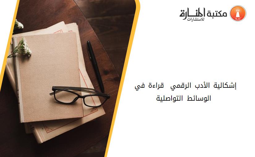 إشكالية الأدب الرقمي – قراءة في الوسائط التواصلية –