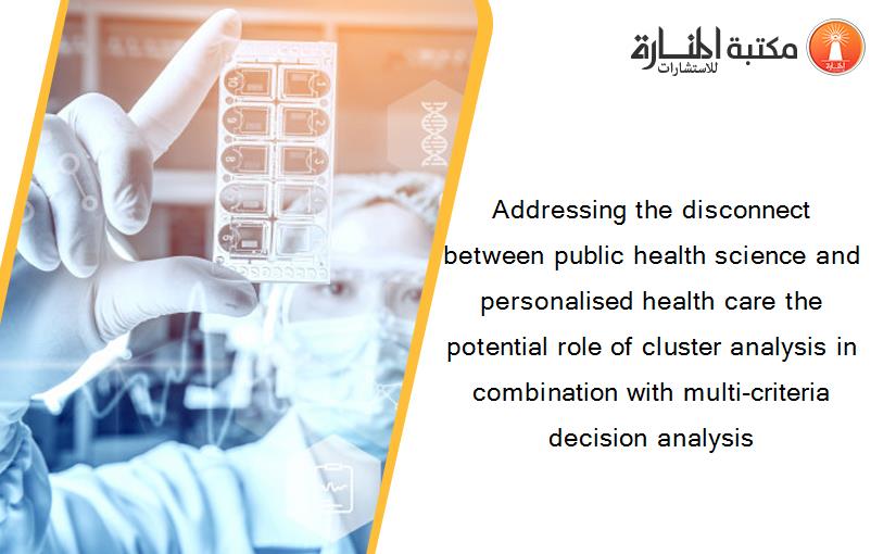 Addressing the disconnect between public health science and personalised health care the potential role of cluster analysis in combination with multi-criteria decision analysis