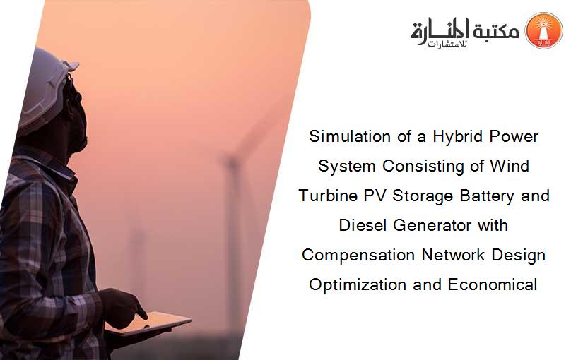 Simulation of a Hybrid Power System Consisting of Wind Turbine PV Storage Battery and Diesel Generator with Compensation Network Design Optimization and Economical