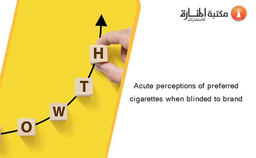 Acute perceptions of preferred cigarettes when blinded to brand
