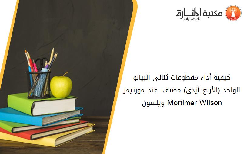 کيفية أداء مقطوعات ثنائى البيانو الواحد (الأربع أيدى) مصنف 58 عند مورتيمر ويلسون Mortimer Wilson