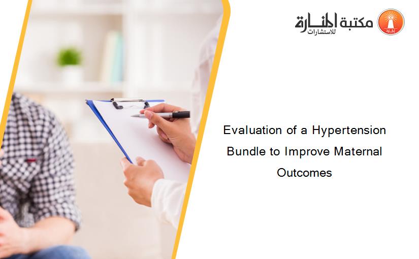 Evaluation of a Hypertension Bundle to Improve Maternal Outcomes
