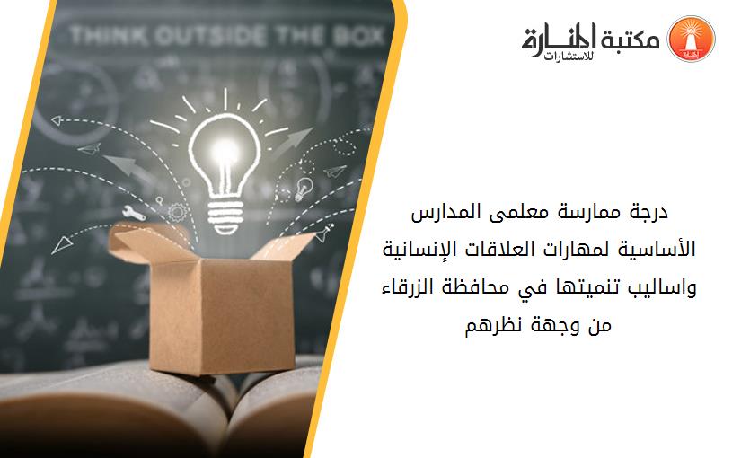 درجة ممارسة معلمى المدارس الأساسية لمهارات العلاقات الإنسانية واساليب تنميتها في محافظة الزرقاء من وجهة نظرهم