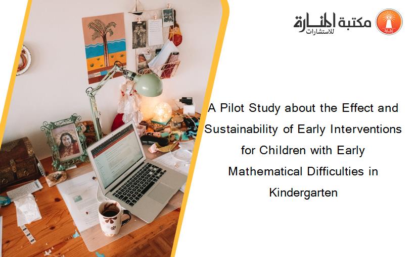 A Pilot Study about the Effect and Sustainability of Early Interventions for Children with Early Mathematical Difficulties in Kindergarten