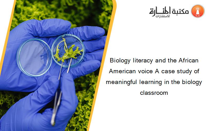 Biology literacy and the African American voice A case study of meaningful learning in the biology classroom