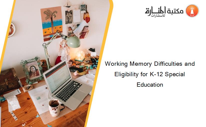 Working Memory Difficulties and Eligibility for K-12 Special Education