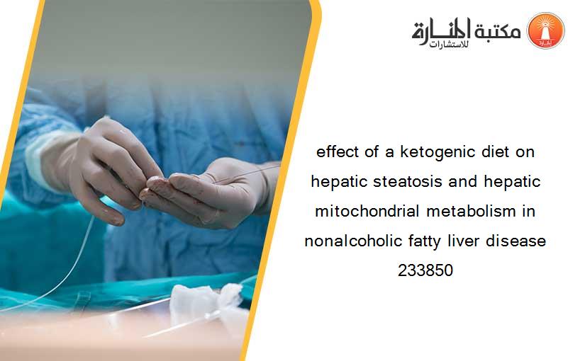 effect of a ketogenic diet on hepatic steatosis and hepatic mitochondrial metabolism in nonalcoholic fatty liver disease 233850
