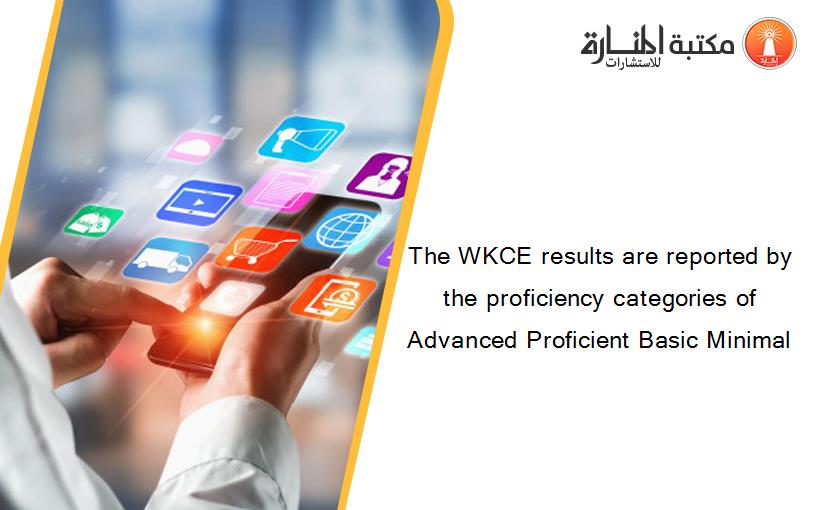 The WKCE results are reported by the proficiency categories of Advanced Proficient Basic Minimal