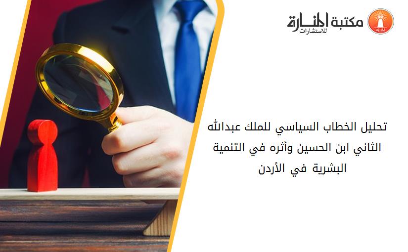 تحليل الخطاب السياسي للملك عبدالله الثاني ابن الحسين وأثره في التنمية البشرية في الأردن 1999 - 2015