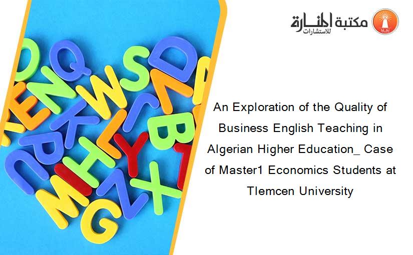 An Exploration of the Quality of Business English Teaching in Algerian Higher Education_ Case of Master1 Economics Students at Tlemcen University