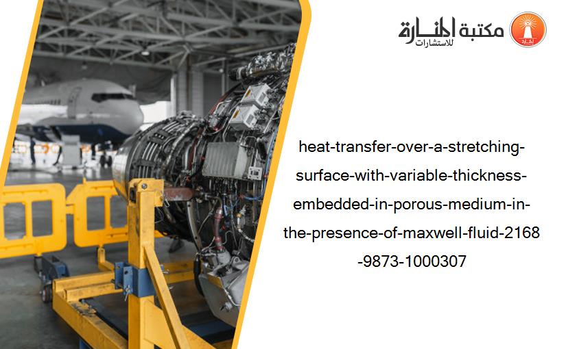 heat-transfer-over-a-stretching-surface-with-variable-thickness-embedded-in-porous-medium-in-the-presence-of-maxwell-fluid-2168-9873-1000307