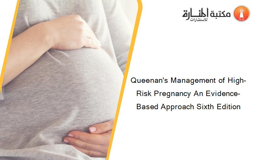 Queenan's Management of High-Risk Pregnancy An Evidence-Based Approach Sixth Edition