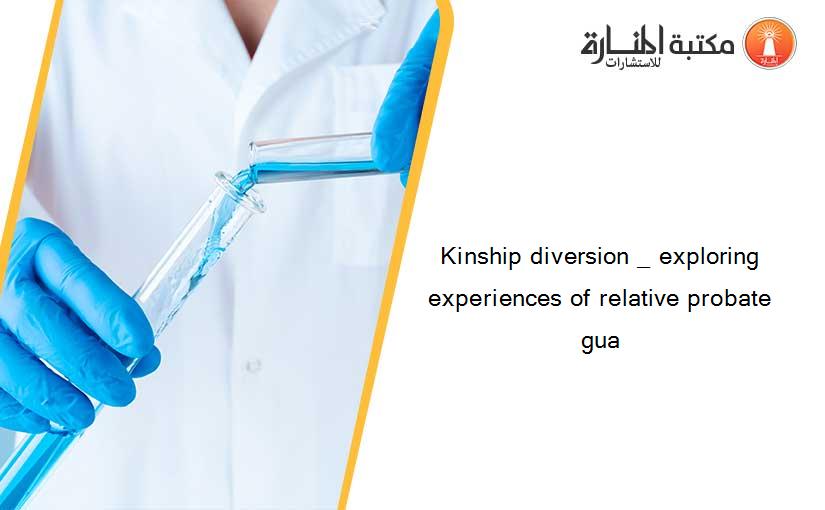 Kinship diversion _ exploring experiences of relative probate gua