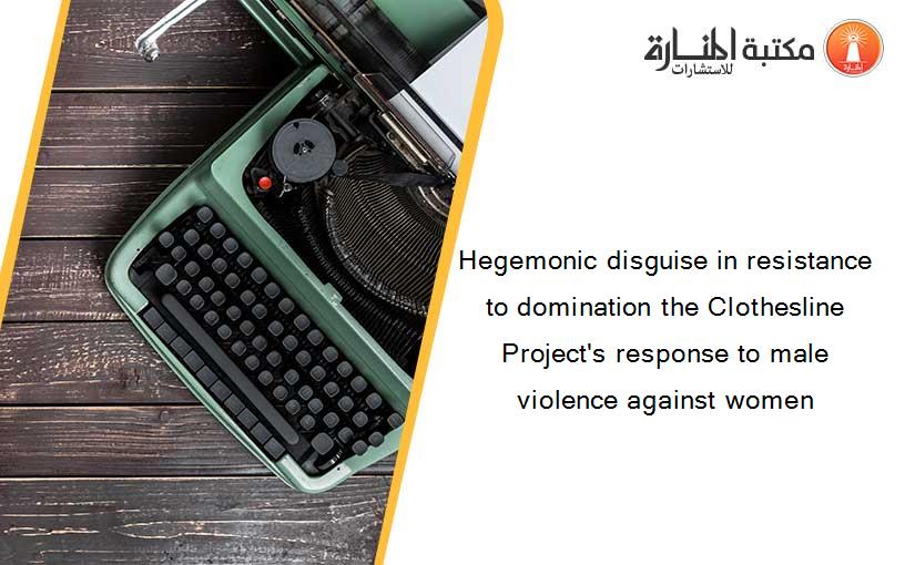 Hegemonic disguise in resistance to domination the Clothesline Project's response to male violence against women