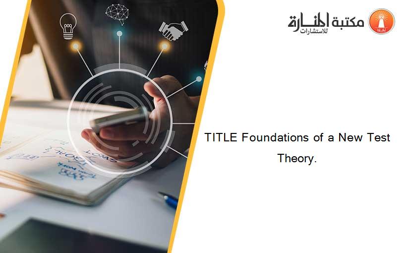 TITLE Foundations of a New Test Theory.