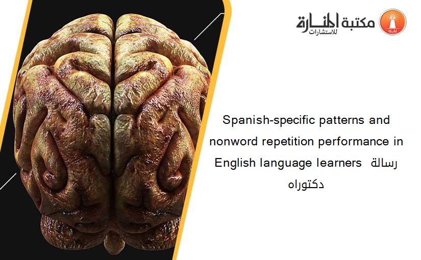 Spanish-specific patterns and nonword repetition performance in English language learners رسالة دكتوراه