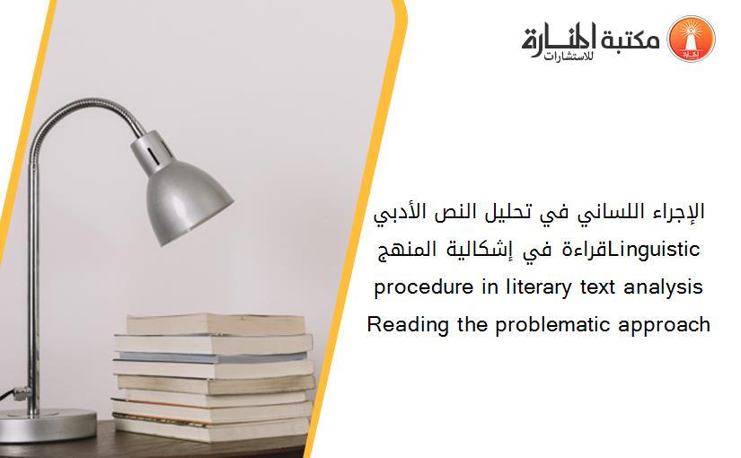 الإجراء اللساني في تحليل النص الأدبي قراءة في إشكالية المنهجLinguistic procedure in literary text analysis   Reading the problematic approach