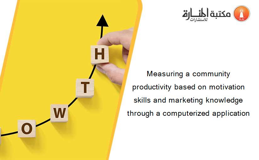 Measuring a community productivity based on motivation skills and marketing knowledge through a computerized application