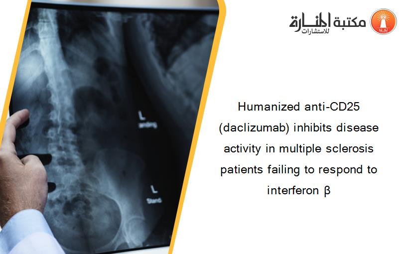 Humanized anti-CD25 (daclizumab) inhibits disease activity in multiple sclerosis patients failing to respond to interferon β