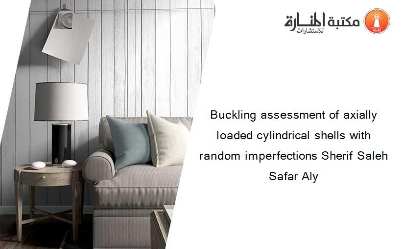 Buckling assessment of axially loaded cylindrical shells with random imperfections Sherif Saleh Safar Aly
