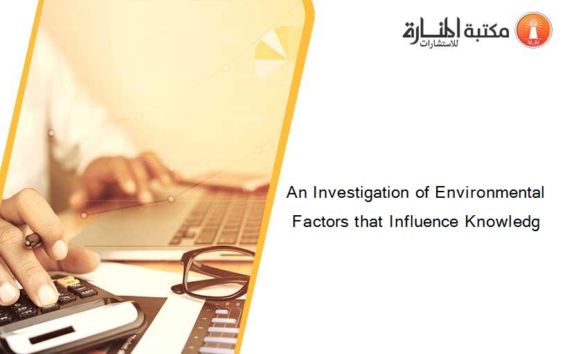 An Investigation of Environmental Factors that Influence Knowledg
