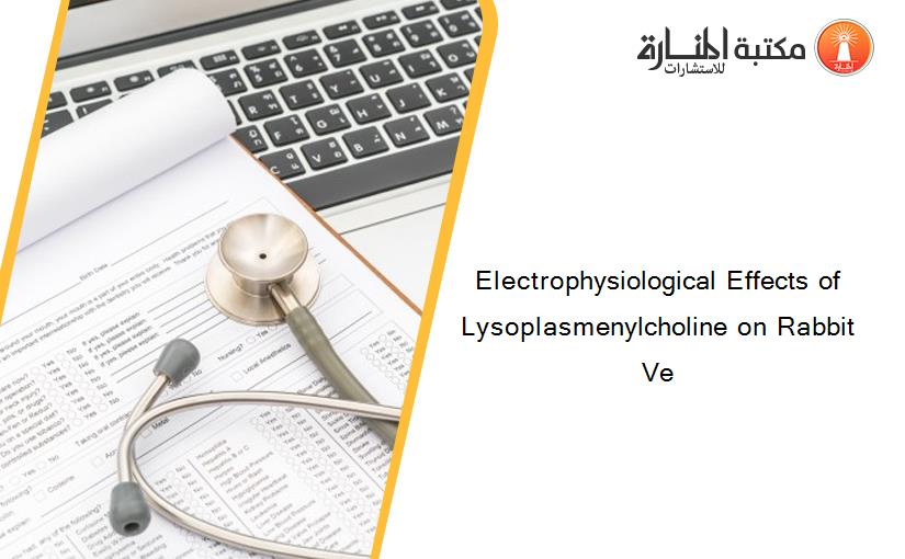 Electrophysiological Effects of Lysoplasmenylcholine on Rabbit Ve