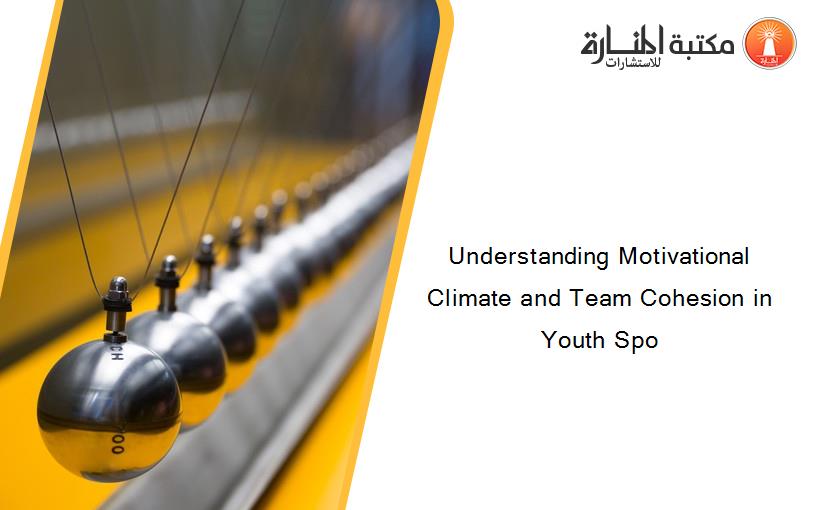 Understanding Motivational Climate and Team Cohesion in Youth Spo